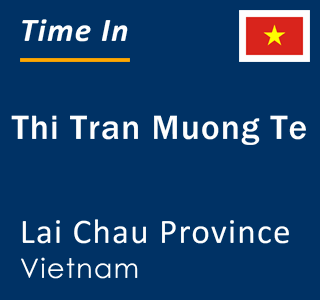 Current local time in Thi Tran Muong Te, Lai Chau Province, Vietnam