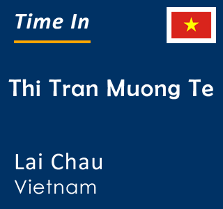 Current time in Thi Tran Muong Te, Lai Chau, Vietnam
