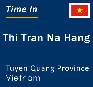 Current local time in Thi Tran Na Hang, Tuyen Quang Province, Vietnam