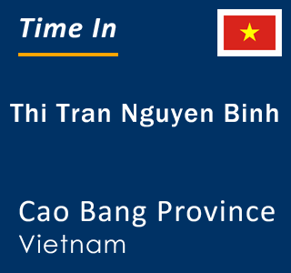 Current local time in Thi Tran Nguyen Binh, Cao Bang Province, Vietnam