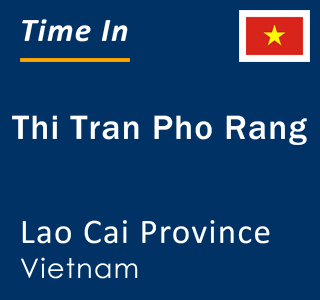 Current local time in Thi Tran Pho Rang, Lao Cai Province, Vietnam