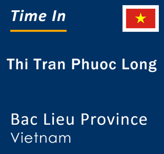 Current local time in Thi Tran Phuoc Long, Bac Lieu Province, Vietnam