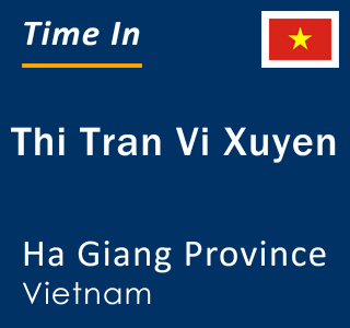 Current local time in Thi Tran Vi Xuyen, Ha Giang Province, Vietnam