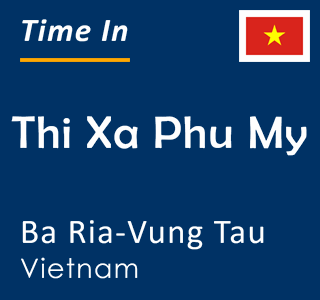 Current time in Thi Xa Phu My, Ba Ria-Vung Tau, Vietnam
