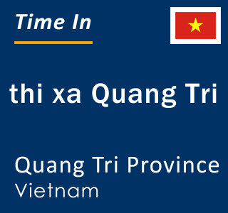 Current local time in thi xa Quang Tri, Quang Tri Province, Vietnam