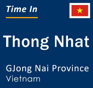 Current local time in Thong Nhat, GJong Nai Province, Vietnam