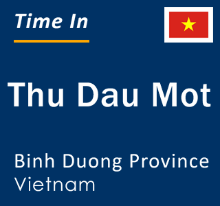 Current local time in Thu Dau Mot, Binh Duong Province, Vietnam