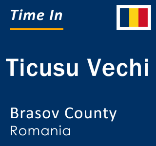 Current local time in Ticusu Vechi, Brasov County, Romania