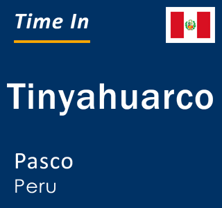 Current local time in Tinyahuarco, Pasco, Peru