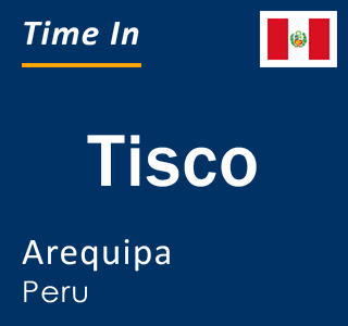 Current local time in Tisco, Arequipa, Peru