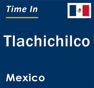 Current local time in Tlachichilco, Mexico