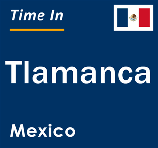 Current local time in Tlamanca, Mexico