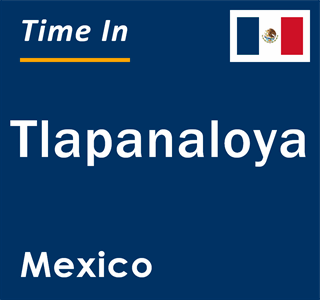 Current local time in Tlapanaloya, Mexico