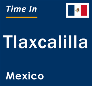 Current local time in Tlaxcalilla, Mexico