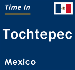 Current local time in Tochtepec, Mexico