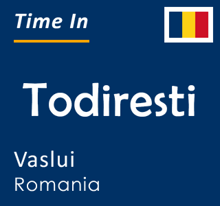 Current local time in Todiresti, Vaslui, Romania