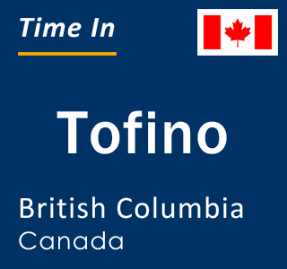 Current local time in Tofino, British Columbia, Canada