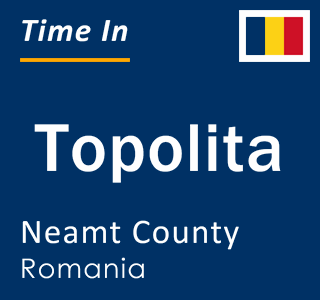 Current local time in Topolita, Neamt County, Romania