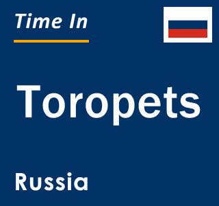 Current local time in Toropets, Russia