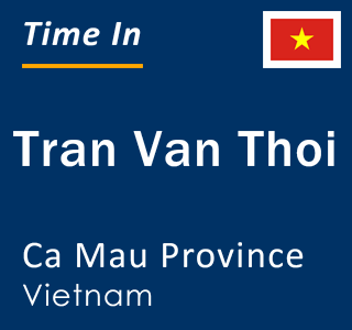 Current local time in Tran Van Thoi, Ca Mau Province, Vietnam