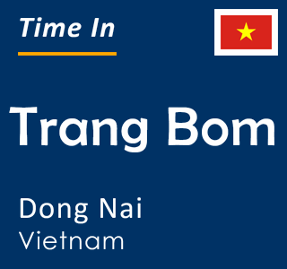 Current time in Trang Bom, Dong Nai, Vietnam
