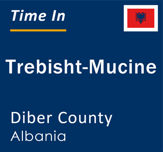 Current local time in Trebisht-Mucine, Diber County, Albania