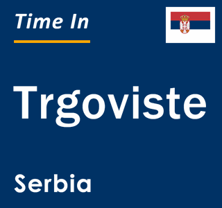 Current local time in Trgoviste, Serbia