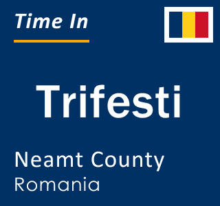 Current local time in Trifesti, Neamt County, Romania