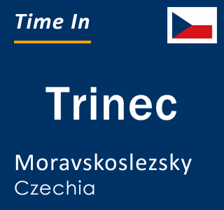Current local time in Trinec, Moravskoslezsky, Czechia