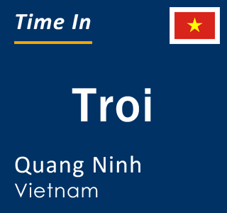 Current local time in Troi, Quang Ninh, Vietnam