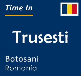 Current local time in Trusesti, Botosani, Romania