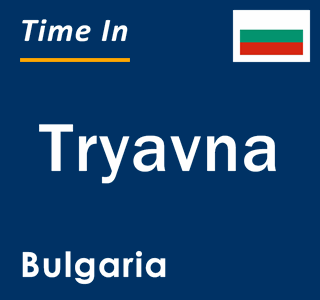 Current local time in Tryavna, Bulgaria