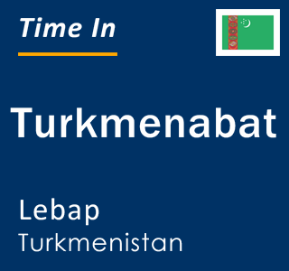 Current time in Turkmenabat, Lebap, Turkmenistan