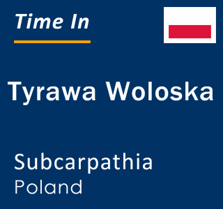 Current local time in Tyrawa Woloska, Subcarpathia, Poland