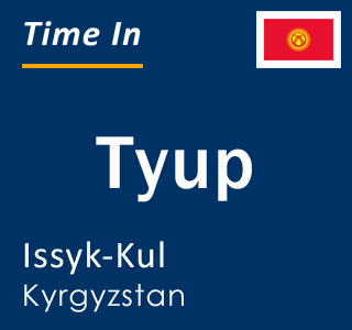 Current local time in Tyup, Issyk-Kul, Kyrgyzstan