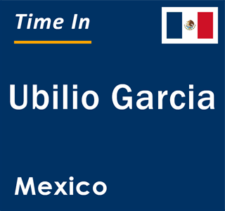 Current local time in Ubilio Garcia, Mexico