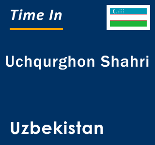 Current local time in Uchqurghon Shahri, Uzbekistan