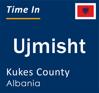 Current local time in Ujmisht, Kukes County, Albania