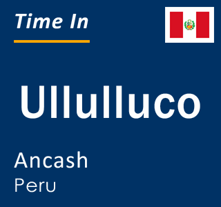 Current local time in Ullulluco, Ancash, Peru