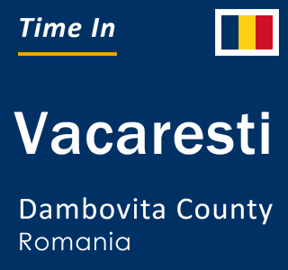 Current local time in Vacaresti, Dambovita County, Romania