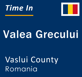 Current local time in Valea Grecului, Vaslui County, Romania