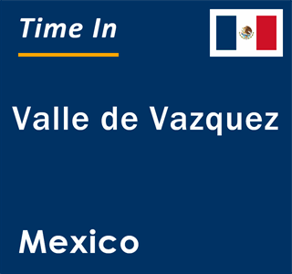 Current local time in Valle de Vazquez, Mexico