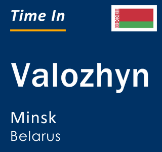 Current local time in Valozhyn, Minsk, Belarus