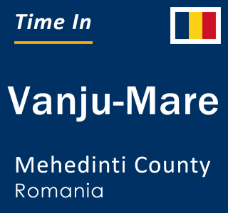 Current local time in Vanju-Mare, Mehedinti County, Romania