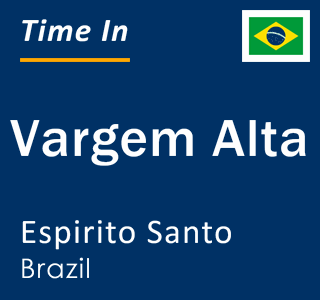 Current local time in Vargem Alta, Espirito Santo, Brazil