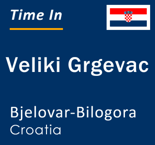 Current local time in Veliki Grgevac, Bjelovar-Bilogora, Croatia