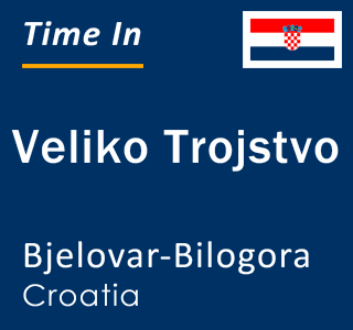 Current local time in Veliko Trojstvo, Bjelovar-Bilogora, Croatia
