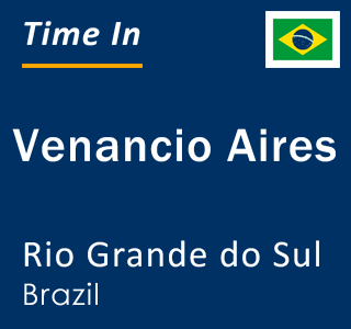 Current local time in Venancio Aires, Rio Grande do Sul, Brazil