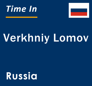 Current local time in Verkhniy Lomov, Russia