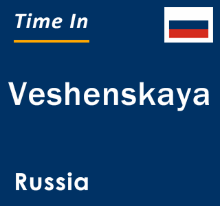 Current local time in Veshenskaya, Russia